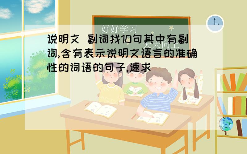 说明文 副词找10句其中有副词,含有表示说明文语言的准确性的词语的句子,速求