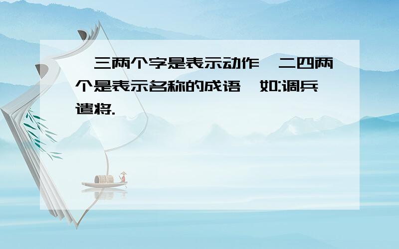 一三两个字是表示动作,二四两个是表示名称的成语,如:调兵遣将.