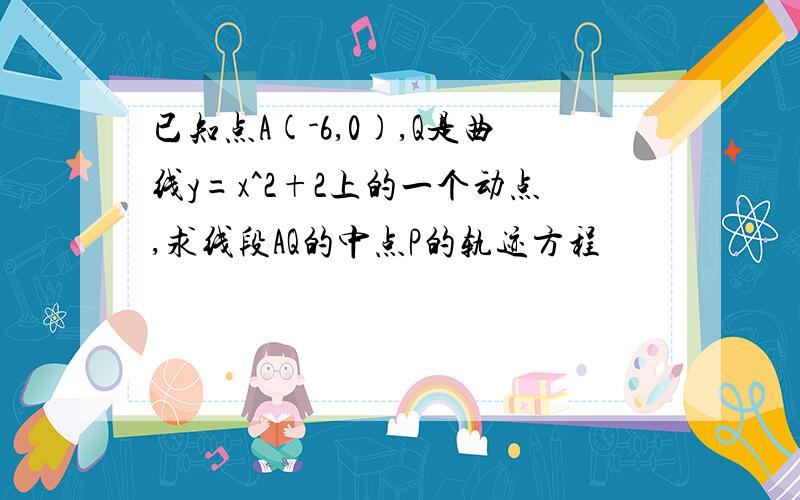 已知点A(-6,0),Q是曲线y=x^2+2上的一个动点,求线段AQ的中点P的轨迹方程