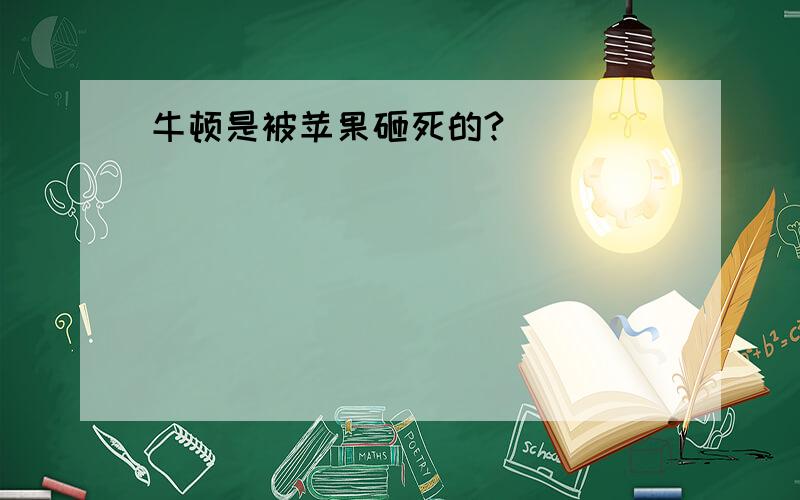 牛顿是被苹果砸死的?