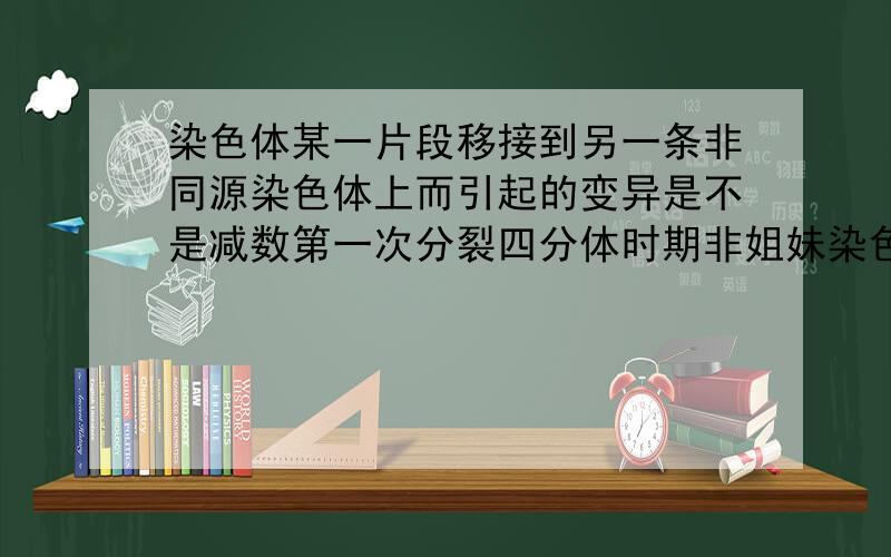 染色体某一片段移接到另一条非同源染色体上而引起的变异是不是减数第一次分裂四分体时期非姐妹染色单体的交叉互换?为什么?