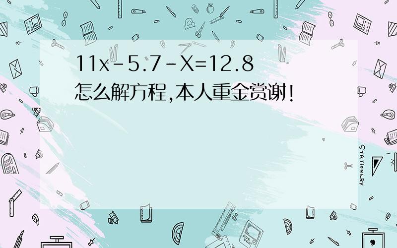 11x-5.7-X=12.8怎么解方程,本人重金赏谢!