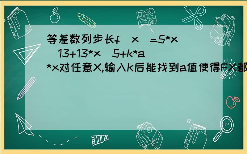 等差数列步长f(x)=5*x^13+13*x^5+k*a*x对任意X,输入K后能找到a值使得FX都能被65整除,等价于算18+K*a能被65整除的时候的a值,18+Ka就是x=1时的fx我觉得x=1 OK的话不代表2,3,4也OK啊何解、、、、