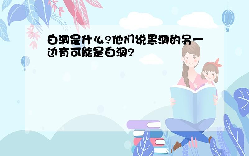 白洞是什么?他们说黑洞的另一边有可能是白洞?