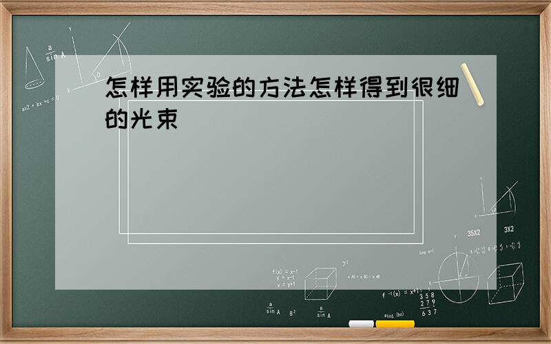 怎样用实验的方法怎样得到很细的光束