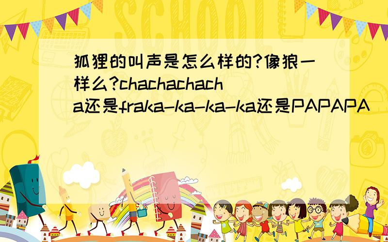 狐狸的叫声是怎么样的?像狼一样么?chachachacha还是fraka-ka-ka-ka还是PAPAPA