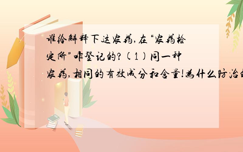 谁给解释下这农药,在“农药检定所”咋登记的?(1)同一种农药,相同的有效成分和含量!为什么防治的的对象会相差这么多?(2)不同的有效成分和含量,为什么会相差那么多的那么大呢?看看图!