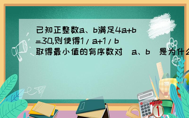 已知正整数a、b满足4a+b=30,则使得1/a+1/b取得最小值的有序数对（a、b）是为什么不能直接1/a=1/b解得a=b=6呢