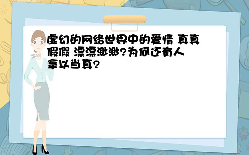 虚幻的网络世界中的爱情 真真假假 漂漂渺渺?为何还有人 拿以当真?