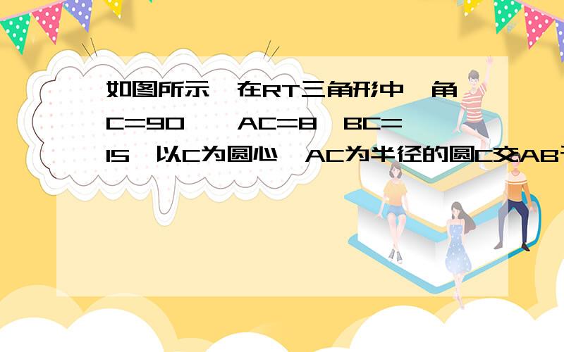 如图所示,在RT三角形中,角C=90°,AC=8,BC=15,以C为圆心,AC为半径的圆C交AB于D,求AD的长