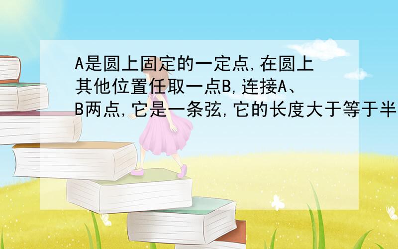 A是圆上固定的一定点,在圆上其他位置任取一点B,连接A、B两点,它是一条弦,它的长度大于等于半径长度的概率正确答案应该是用圆心角做的,但是我已开始做的时候是用边长是半径的等边三角