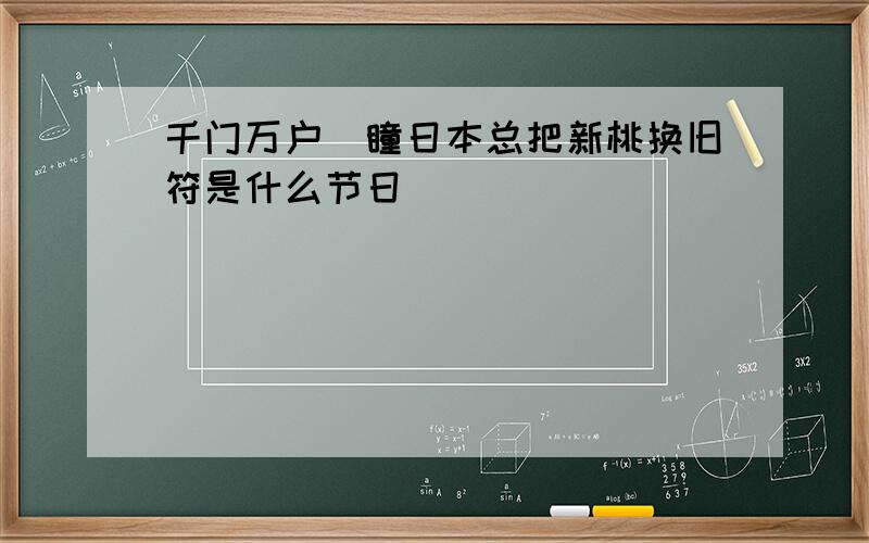 千门万户曈瞳日本总把新桃换旧符是什么节日