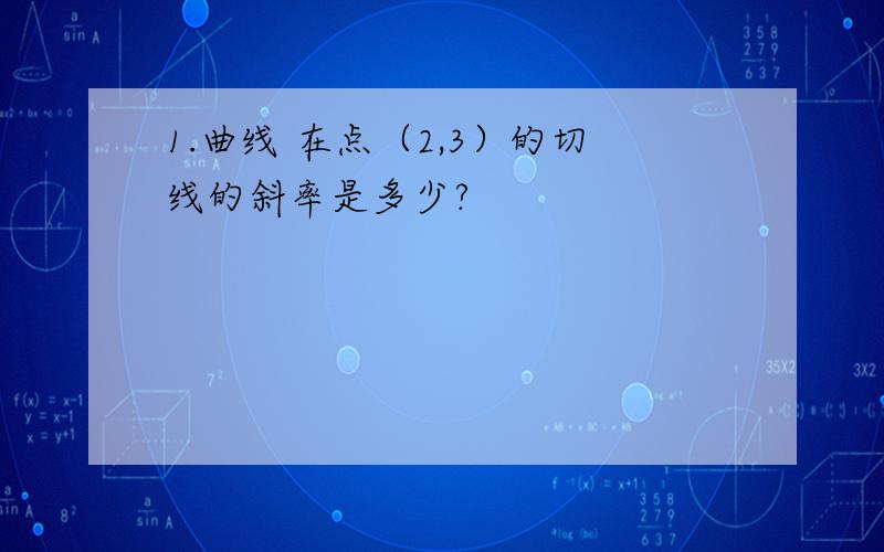 1.曲线 在点（2,3）的切线的斜率是多少?