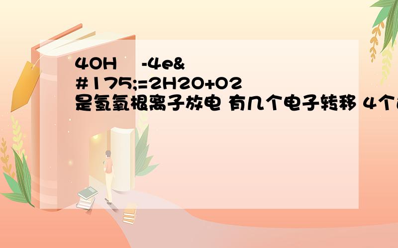 4OH¯ -4e¯=2H2O+O2 是氢氧根离子放电 有几个电子转移 4个还是2个 因为对O来说只有两个是变价了的