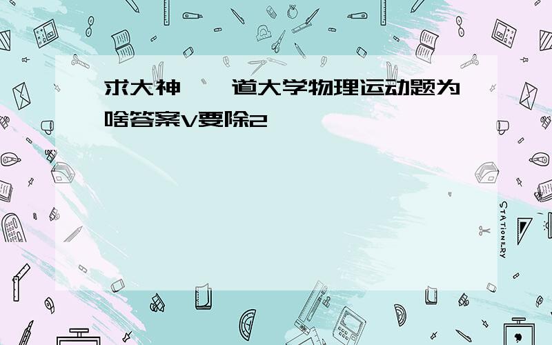 求大神,一道大学物理运动题为啥答案V要除2