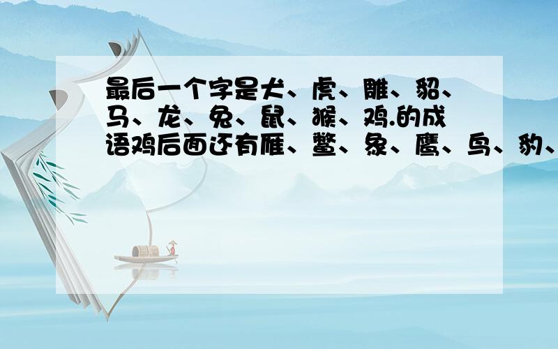 最后一个字是犬、虎、雕、貂、马、龙、兔、鼠、猴、鸡.的成语鸡后面还有雁、鳖、象、鹰、鸟、豹、蝉、凤、雀四字成语