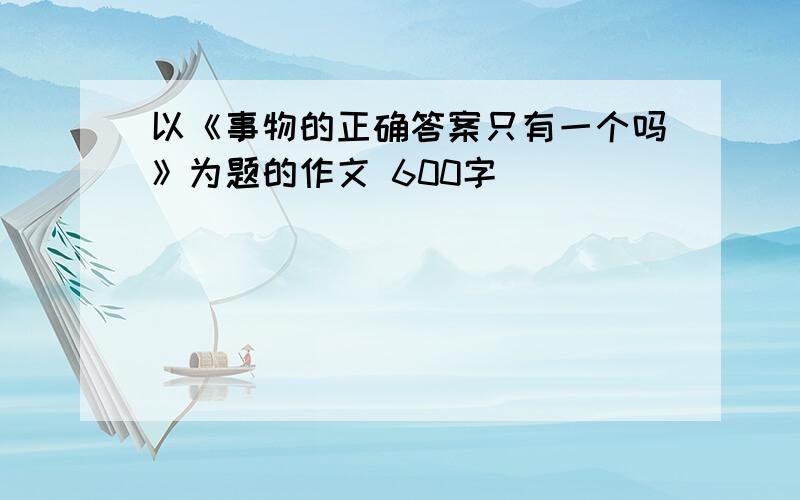 以《事物的正确答案只有一个吗》为题的作文 600字