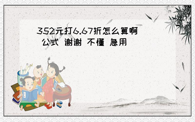 352元打6.67折怎么算啊 公式 谢谢 不懂 急用