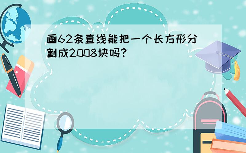 画62条直线能把一个长方形分割成2008块吗?