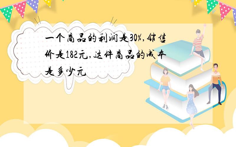 一个商品的利润是30%,销售价是182元,这件商品的成本是多少元