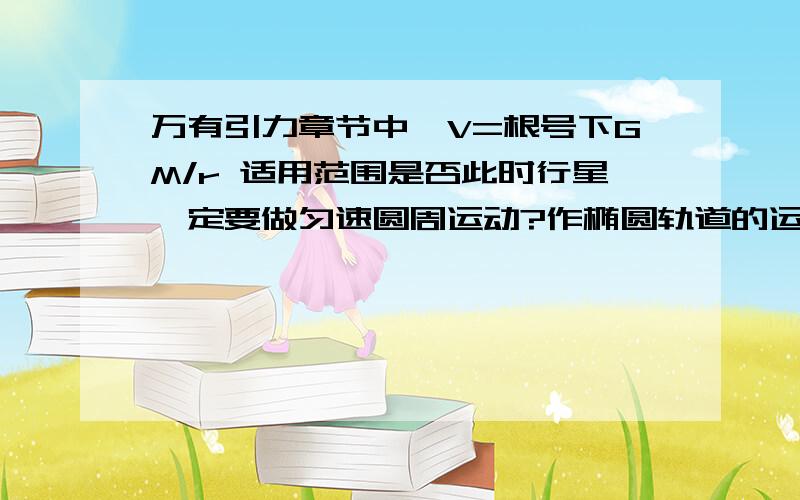 万有引力章节中,V=根号下GM/r 适用范围是否此时行星一定要做匀速圆周运动?作椭圆轨道的运动可以吗