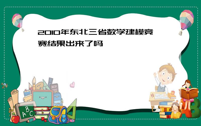 2010年东北三省数学建模竞赛结果出来了吗