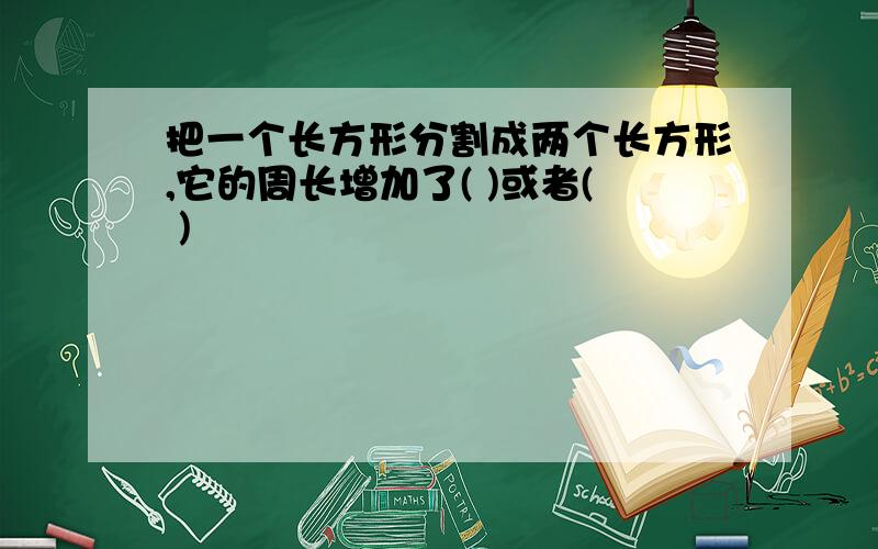 把一个长方形分割成两个长方形,它的周长增加了( )或者( )