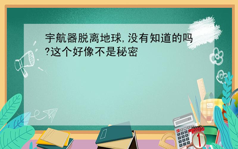 宇航器脱离地球,没有知道的吗?这个好像不是秘密