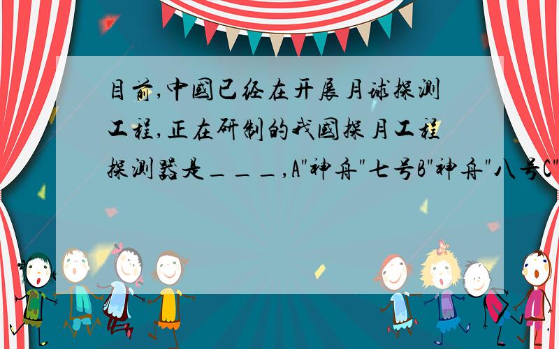 目前,中国已经在开展月球探测工程,正在研制的我国探月工程探测器是___,A