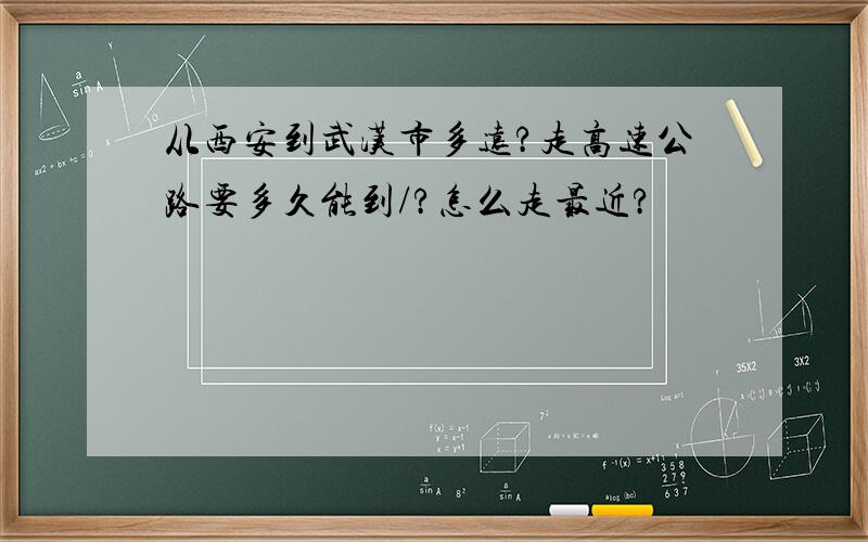 从西安到武汉市多远?走高速公路要多久能到/?怎么走最近?