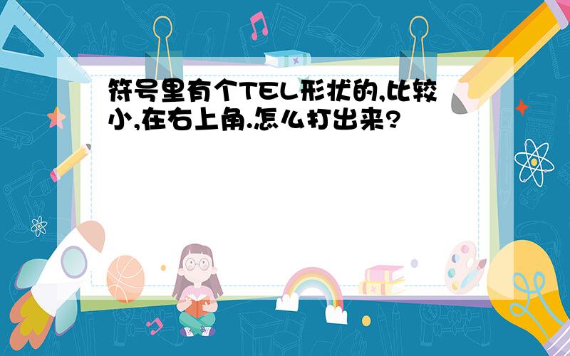 符号里有个TEL形状的,比较小,在右上角.怎么打出来?