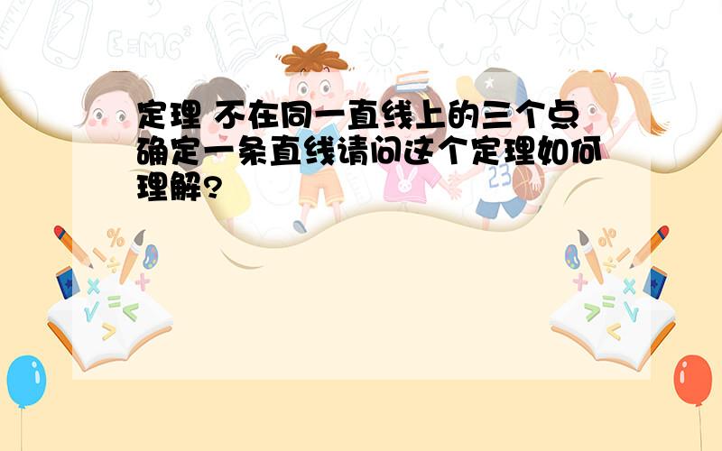 定理 不在同一直线上的三个点确定一条直线请问这个定理如何理解?