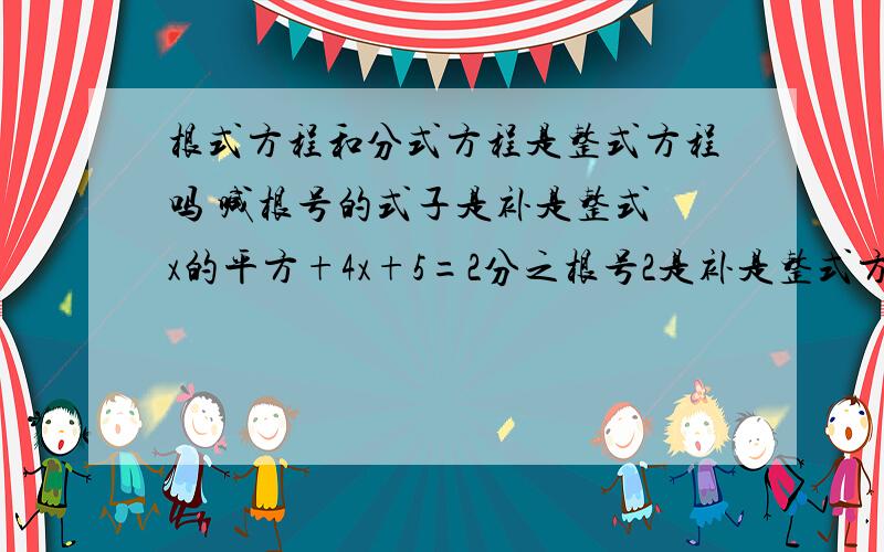 根式方程和分式方程是整式方程吗 喊根号的式子是补是整式 x的平方+4x+5=2分之根号2是补是整式方程我被弄混淆了越清晰越好