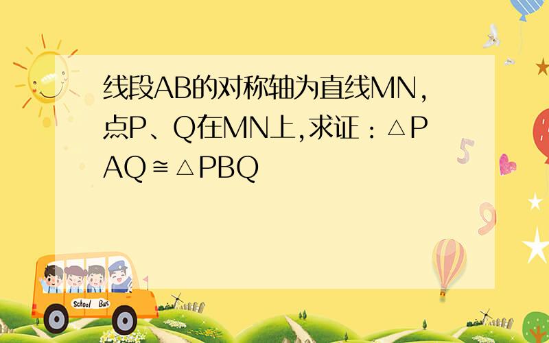 线段AB的对称轴为直线MN,点P、Q在MN上,求证：△PAQ≌△PBQ