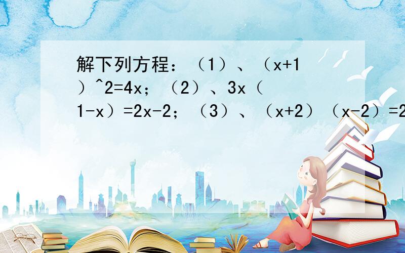 解下列方程：（1）、（x+1）^2=4x；（2）、3x（1-x）=2x-2；（3）、（x+2）（x-2）=2根号2x