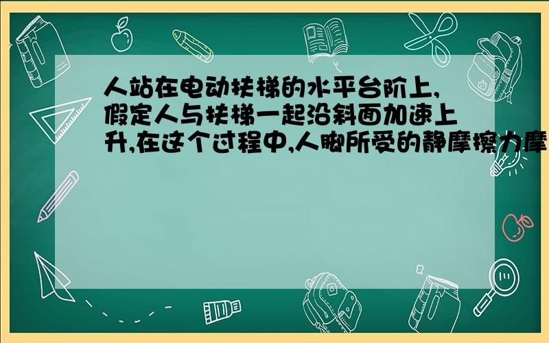 人站在电动扶梯的水平台阶上,假定人与扶梯一起沿斜面加速上升,在这个过程中,人脚所受的静摩擦力摩擦力水平向右,做正功,这个我知道但是,加速度是斜右上方的,那竖直方向上不也有加速度