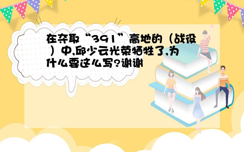 在夺取“391”高地的（战役 ）中,邱少云光荣牺牲了,为什么要这么写?谢谢