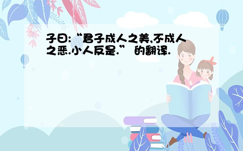 子曰:“君子成人之美,不成人之恶.小人反是.” 的翻译.