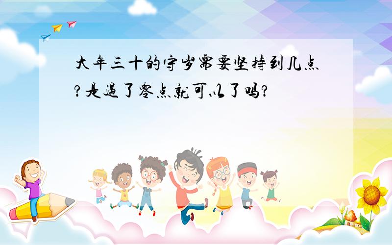 大年三十的守岁需要坚持到几点?是过了零点就可以了吗?