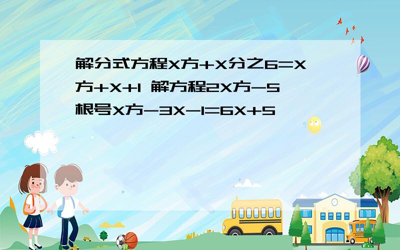 解分式方程X方+X分之6=X方+X+1 解方程2X方-5根号X方-3X-1=6X+5