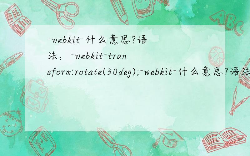 -webkit-什么意思?语法：-webkit-transform:rotate(30deg);-webkit-什么意思?语法：-webkit-transform:rotate(30deg);