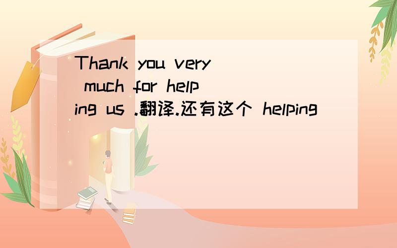 Thank you very much for helping us .翻译.还有这个 helping