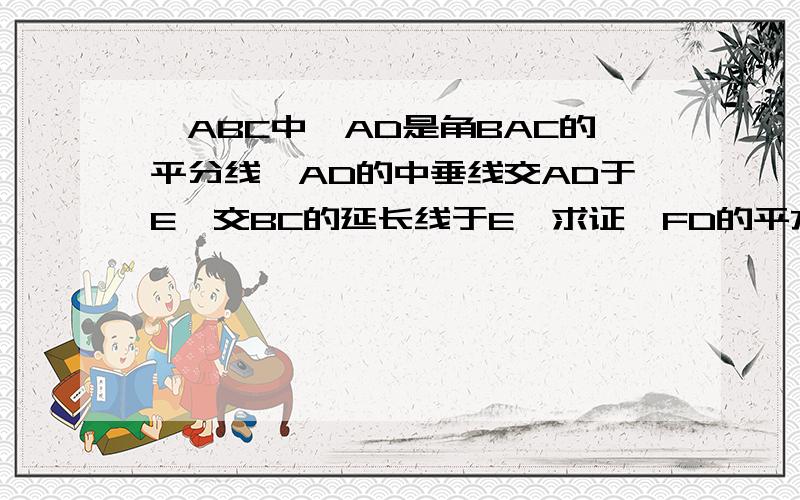 △ABC中,AD是角BAC的平分线,AD的中垂线交AD于E,交BC的延长线于E,求证,FD的平方=FB*FC