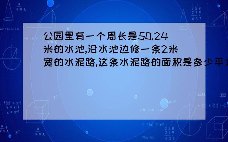 公园里有一个周长是50.24米的水池,沿水池边修一条2米宽的水泥路,这条水泥路的面积是多少平方米?