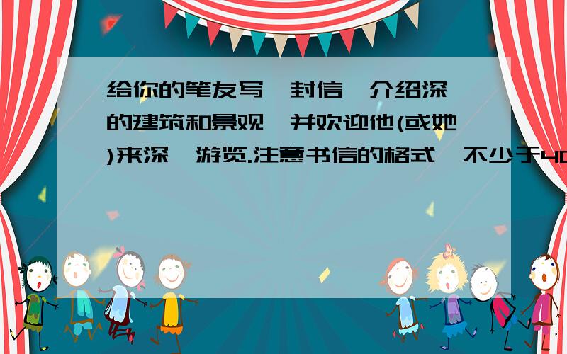 给你的笔友写一封信,介绍深圳的建筑和景观,并欢迎他(或她)来深圳游览.注意书信的格式,不少于40个单词