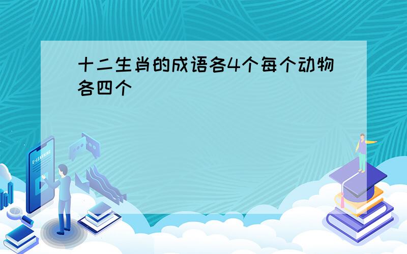 十二生肖的成语各4个每个动物各四个