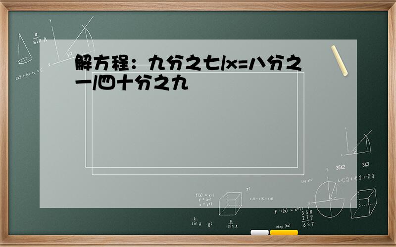 解方程：九分之七/x=八分之一/四十分之九