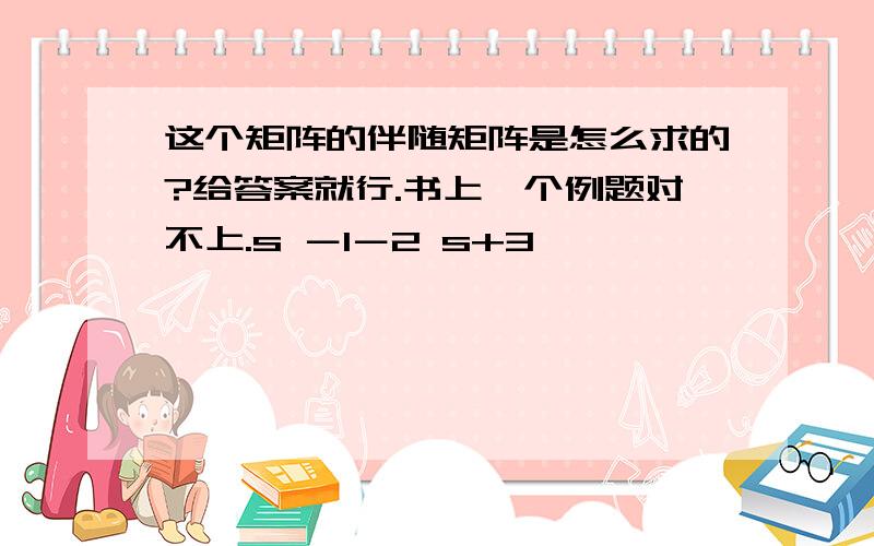 这个矩阵的伴随矩阵是怎么求的?给答案就行.书上一个例题对不上.s －1－2 s+3