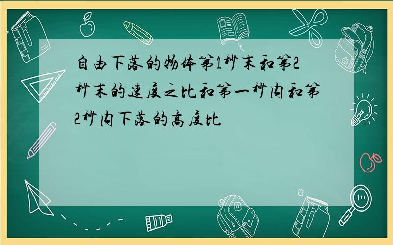 自由下落的物体第1秒末和第2秒末的速度之比和第一秒内和第2秒内下落的高度比