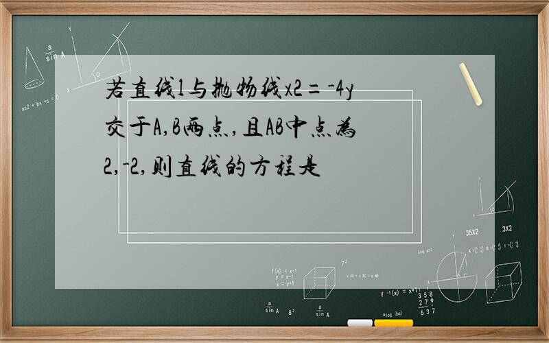 若直线l与抛物线x2=-4y交于A,B两点,且AB中点为2,-2,则直线的方程是